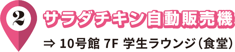 2/サラダチキン自動販売機/10号館 7F 学生ラウンジ（食堂）