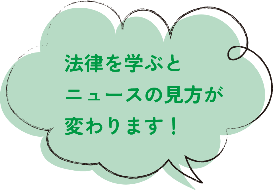 法律を学ぶとニュースの見方が変わります！