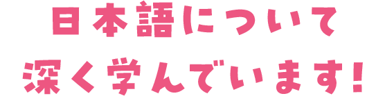 日本語について深く学んでいます！