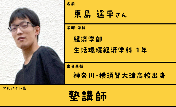 東島 遥平さん/経済学部生活環境経済学科 1年/神奈川・横須賀大津高校出身/塾講師