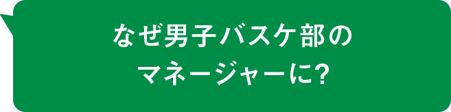 なぜ男子バスケ部のマネージャーに？