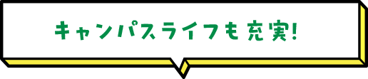 キャンパスライフも充実！