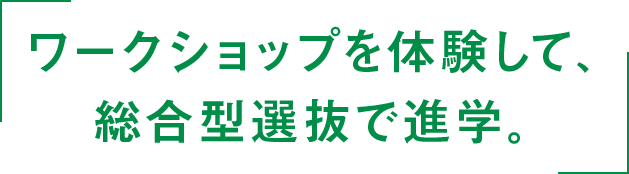 ワークショップを体験して、総合型選抜で進学。