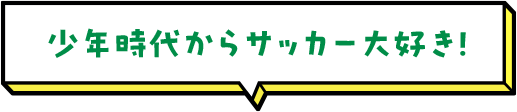 少年時代からサッカー大好き！