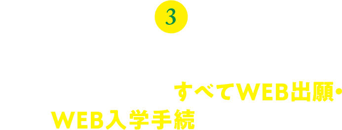 3.学校推薦型選抜・総合型選抜・特別入学試験も、すべてWEB出願・ WEB入学手続となります