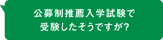 公募制推薦入学試験で受験したそうですが？