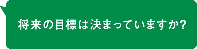 将来の目標は決まっていますか？