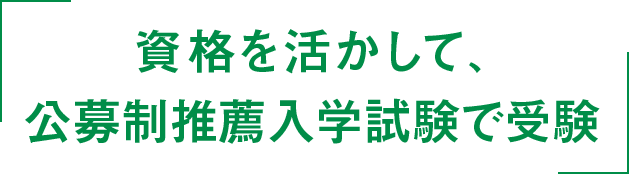 資格を活かして、公募制推薦入学試験で受験