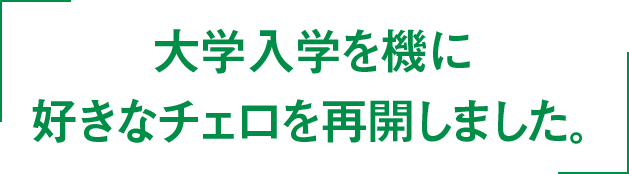 大学入学を機に好きなチェロを再開しました。