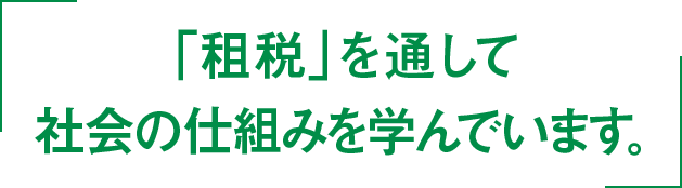 「租税」を通して社会の仕組みを学んでいます。