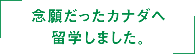 念願だったカナダへ留学しました。