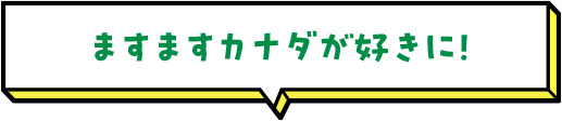 ますますカナダが好きに！