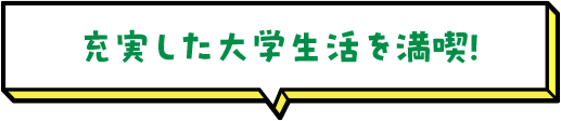 充実した大学生活を満喫！