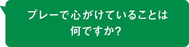 プレーで心がけていることは何ですか？ 