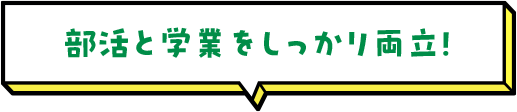 部活と学業をしっかり両立！ 