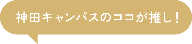 神田キャンパスのココが推し！