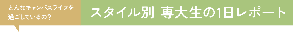 どんなキャンパスライフを過ごしているの？/スタイル別　専大生1日レポート