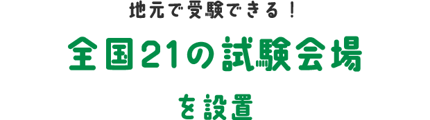 地元で受験できる！/全国21の試験会場を設置