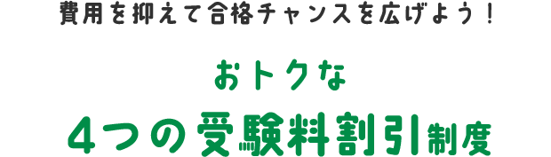 費用を抑えて合格チャンスを広げよう！/おトクな4つの受験料割引制度