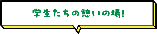 学生たちの憩いの場！