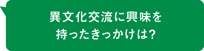 異文化交流に興味を持ったきっかけは？