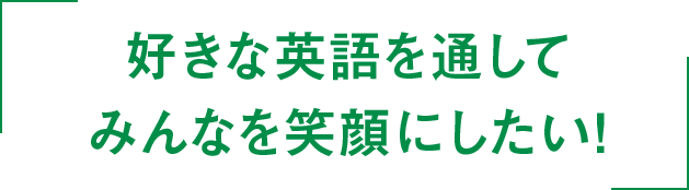 好きな英語を通してみんなを笑顔にしたい！