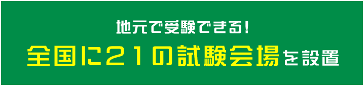 地元で受験できる！全国に21の試験会場を設置