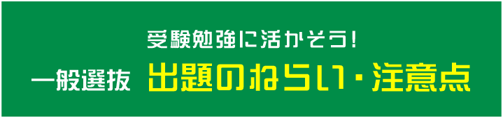 受験勉強に活かそう！一般選抜 出題のねらい・注意点