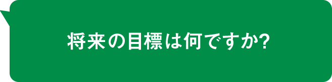 将来の目標は何ですか?