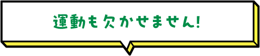 運動も欠かせません！ 