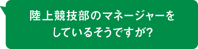 陸上競技部のマネージャーをしているそうですが?