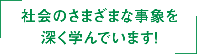 社会のさまざまな事象を深く学んでいます！