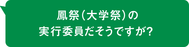 鳳祭（大学祭）の実行委員だそうですが？ 