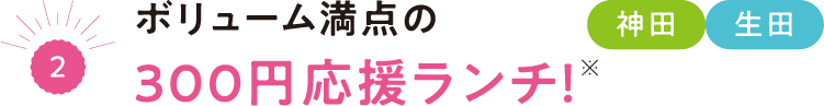 （2）ボリューム満点の300円応援ランチ！※神田 生田