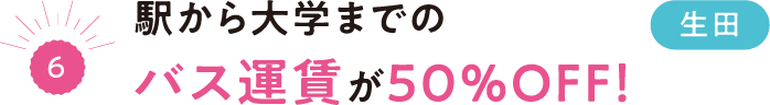 （6）駅から大学までのバス運賃が50％OFF！生田