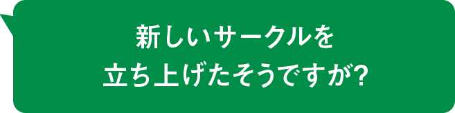 新しいサークルを立ち上げたそうですが?