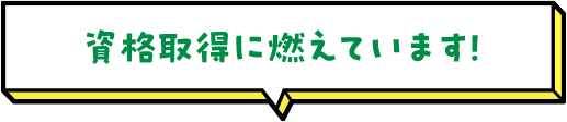 資格取得に燃えています！