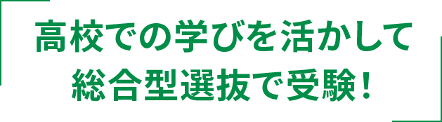 高校での学びを活かして総合型選抜で受験!