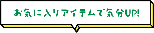 お気に入りアイテムで気分UP！