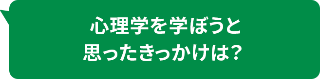 心理学を学ぼうと思ったきっかけは？