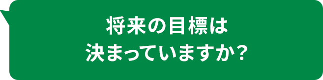 将来の目標は決まっていますか?