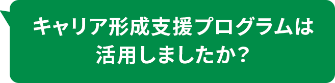 キャリア形成支援プログラムは活用しましたか？